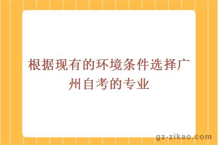 根据现有的环境条件选择广州自考的专业