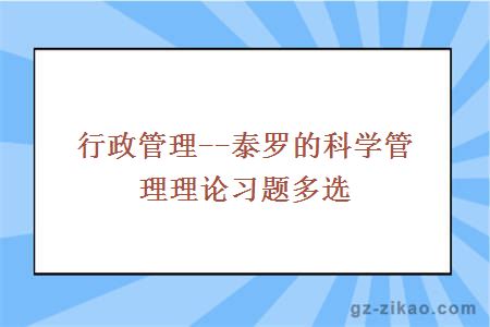 行政管理--泰罗的科学管理理论习题多选