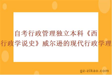 自考行政管理独立本科《西方行政学说史》威尔逊的现代行政学理论 