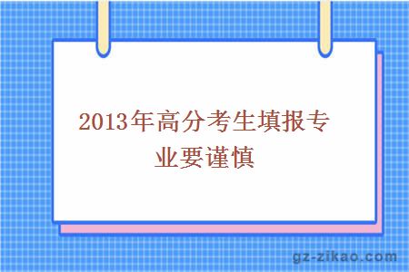 2013年高分考生填报专业要谨慎