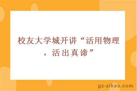 校友大学城开讲“活用物理，活出真谛”