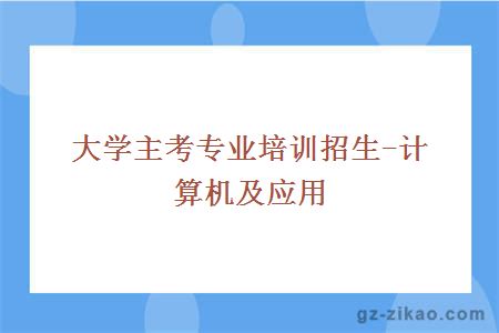 大学主考专业培训招生-计算机及应用