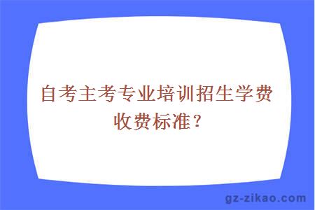 自考主考专业培训招生学费收费标准？