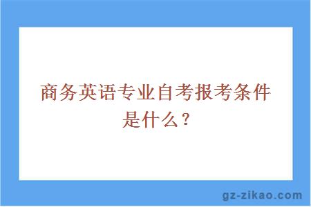 商务英语专业自考报考条件是什么？