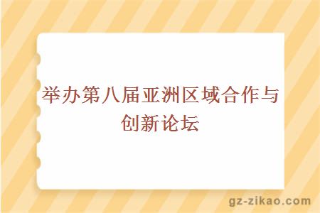 举办第八届亚洲区域合作与创新论坛