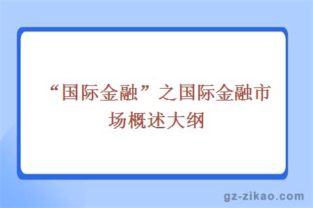 自考：“国际金融”之国际金融市场概述大纲