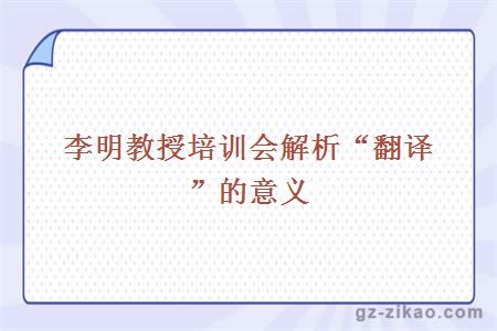 李明教授培训会解析“翻译”的意义