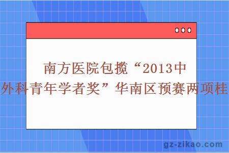 南方医院包揽“2013中华外科青年学者奖”华南区预赛两项桂冠