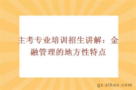 主考专业培训招生讲解：金融管理的地方性特点