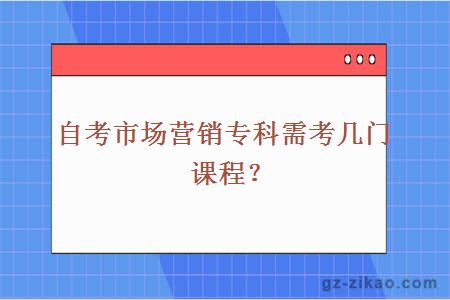 自考市场营销专科需考几门课程？