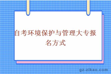 自考环境保护与管理大专报名方式