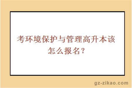 考环境保护与管理高升本该怎么报名？