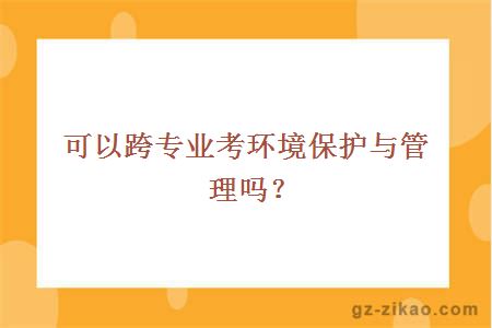 可以跨专业考环境保护与管理吗？