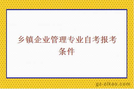 乡镇企业管理专业自考报考条件