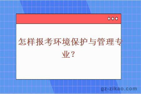 怎样报考环境保护与管理专业？