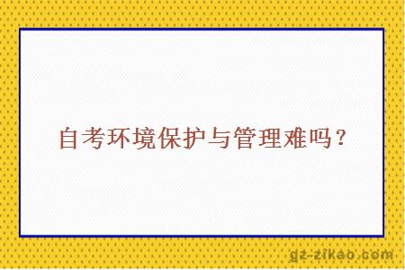 自考环境保护与管理难吗？
