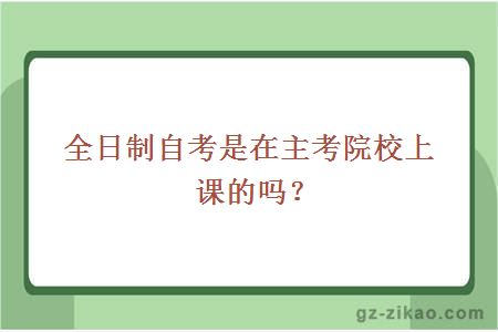 全日制自考是在主考院校上课的吗？