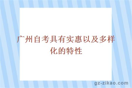 广州自考具有实惠以及多样化的特性