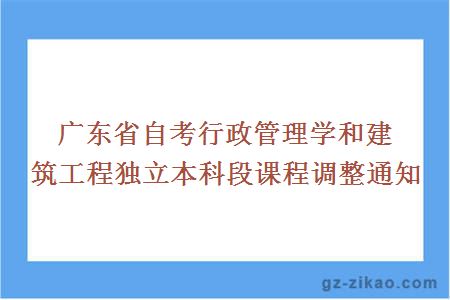 广东省自考行政管理学和建筑工程独立本科段课程调整通知