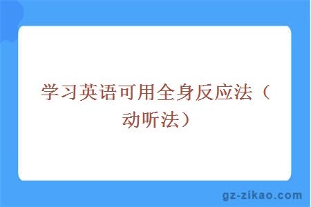 学习英语可用全身反应法（动听法）