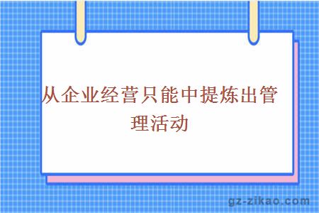 从企业经营只能中提炼出管理活动