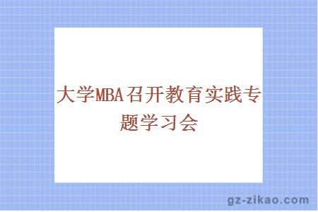 大学MBA召开教育实践专题学习会