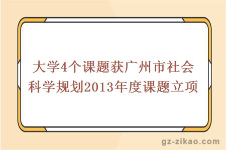 大学4个课题获广州市社会科学规划2013年度课题立项