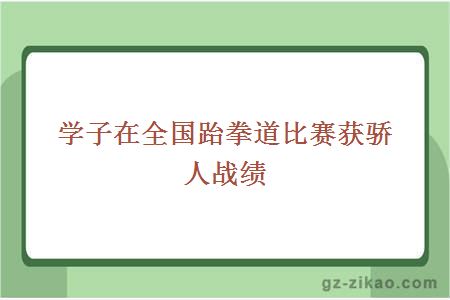 学子在全国跆拳道比赛获骄人战绩