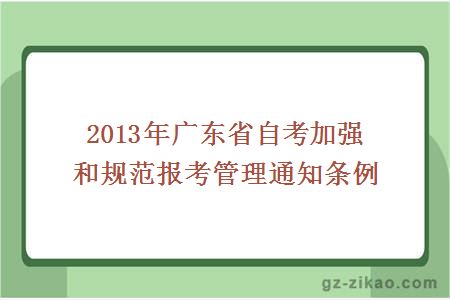 2013年广东省自考加强和规范报考管理通知条例