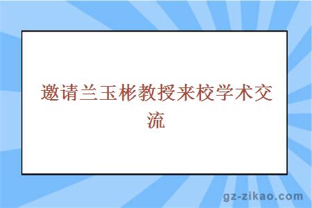 邀请兰玉彬教授来校学术交流