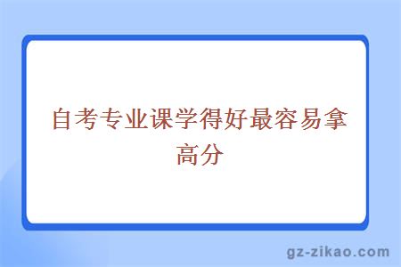 自考专业课学得好最容易拿高分