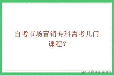 自考市场营销专科需考几门课程？