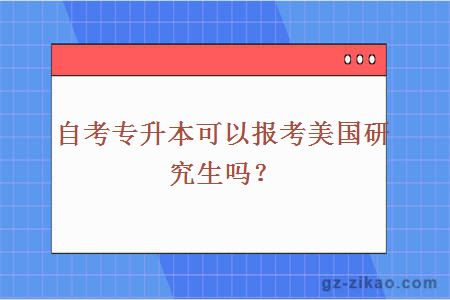 自考专升本可以报考美国研究生吗？