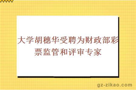 大学胡穗华受聘为财政部彩票监管和评审专家