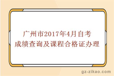 广州市2017年4月自考成绩查询及课程合格证办理