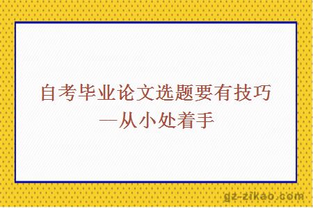 自考毕业论文选题要有技巧--从小处着手