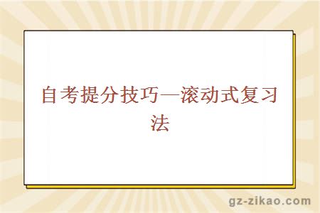 自考提分技巧—滚动式复习法