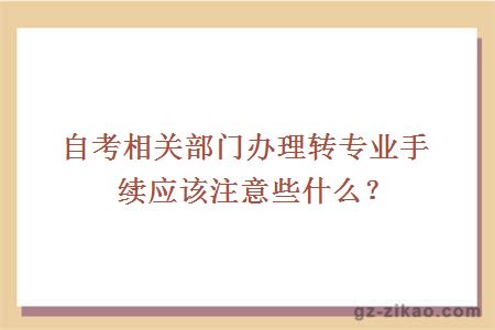 自考相关部门办理转专业手续应该注意些什么？