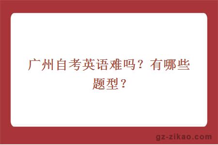 广州自考英语难吗？有哪些题型？