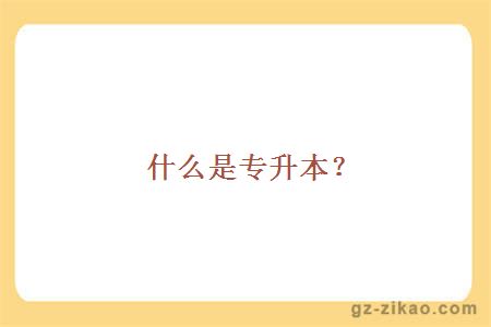 什么是专升本？