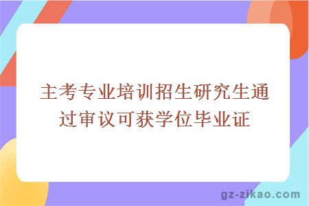 主考专业培训招生研究生通过审议可获学位毕业证