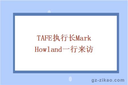 TAFE执行长Mark Howland一行来访