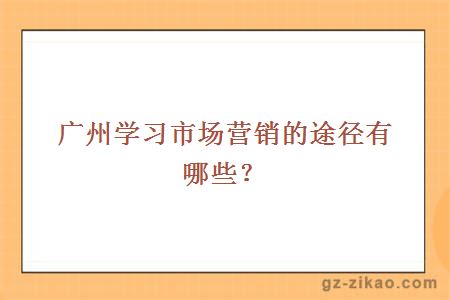 广州学习市场营销的途径有哪些？