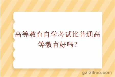 高等教育自学考试比普通高等教育好吗？