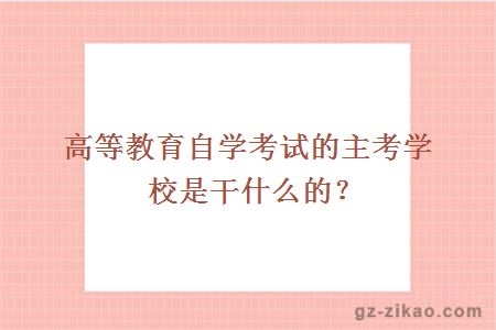 高等教育自学考试的主考学校是干什么的？