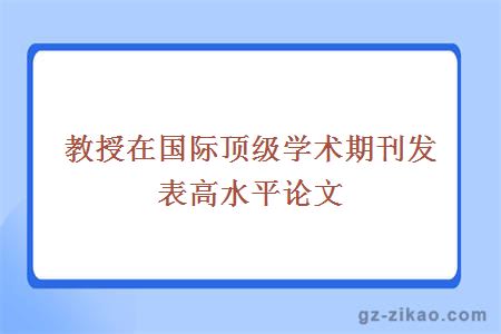 教授在国际顶级学术期刊发表高水平论文