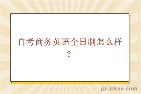 自考商务英语全日制怎么样？