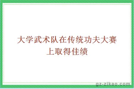 大学武术队在传统功夫大赛上取得佳绩