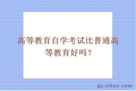 高等教育自学考试比普通高等教育好吗？