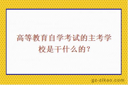 高等教育自学考试的主考学校是干什么的？